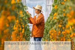 保定首创"职业新农人"年薪制：90后硕士种地年入百万