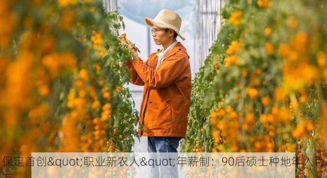 保定首创"职业新农人"年薪制：90后硕士种地年入百万